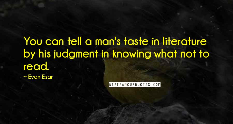 Evan Esar Quotes: You can tell a man's taste in literature by his judgment in knowing what not to read.