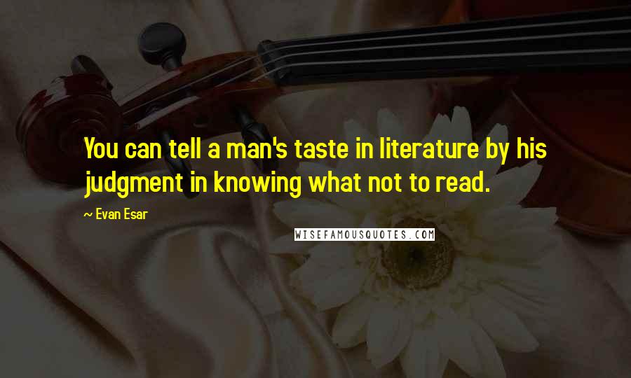 Evan Esar Quotes: You can tell a man's taste in literature by his judgment in knowing what not to read.