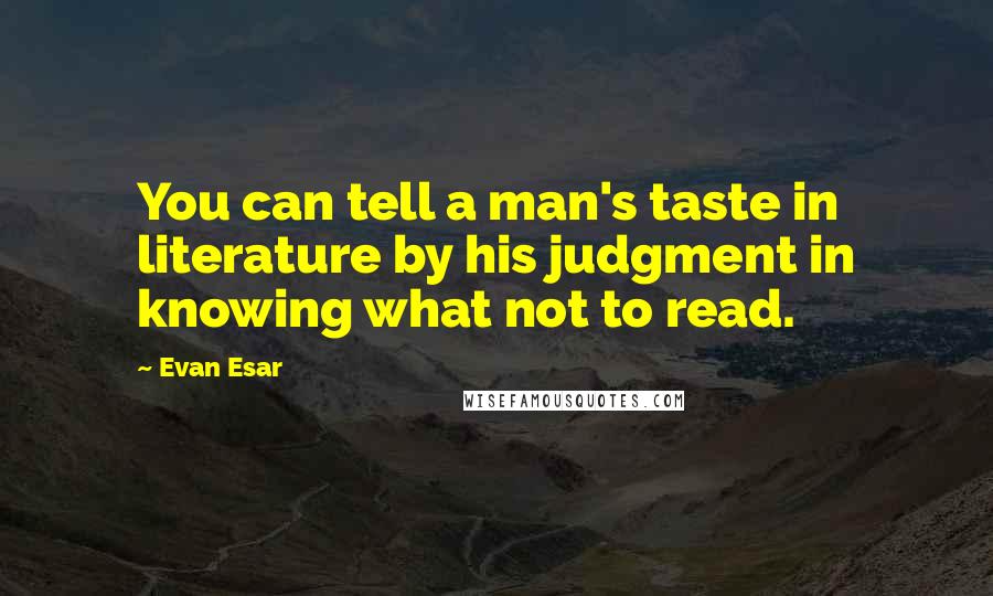 Evan Esar Quotes: You can tell a man's taste in literature by his judgment in knowing what not to read.