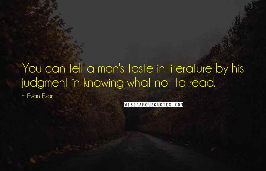 Evan Esar Quotes: You can tell a man's taste in literature by his judgment in knowing what not to read.