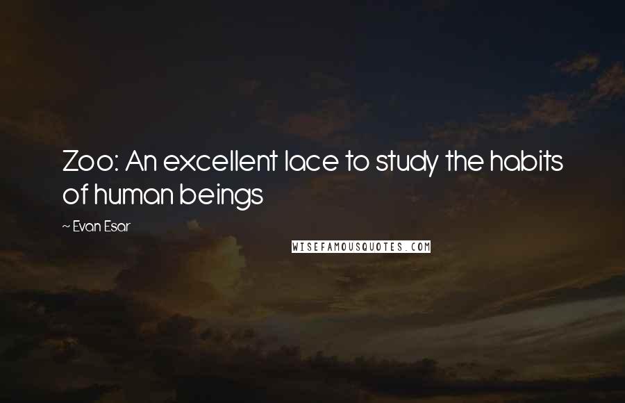 Evan Esar Quotes: Zoo: An excellent lace to study the habits of human beings