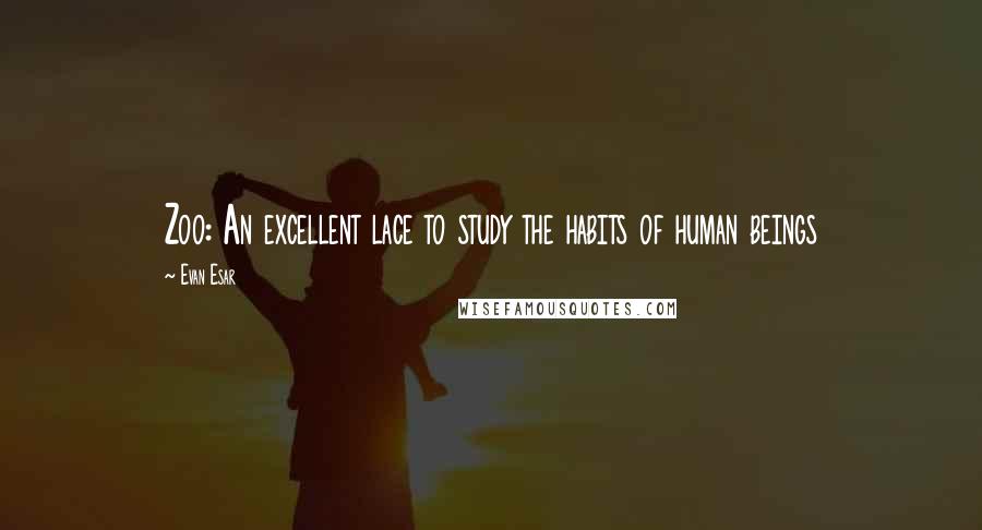 Evan Esar Quotes: Zoo: An excellent lace to study the habits of human beings