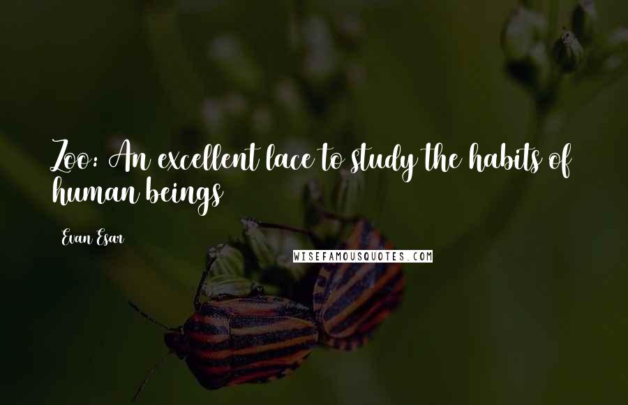 Evan Esar Quotes: Zoo: An excellent lace to study the habits of human beings