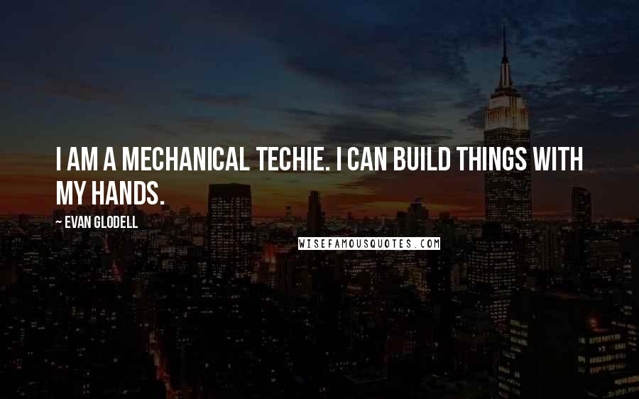 Evan Glodell Quotes: I am a mechanical techie. I can build things with my hands.