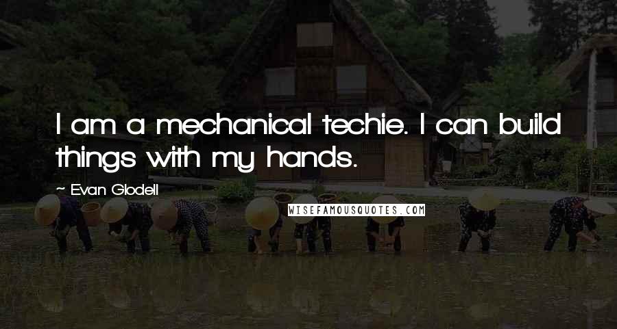 Evan Glodell Quotes: I am a mechanical techie. I can build things with my hands.