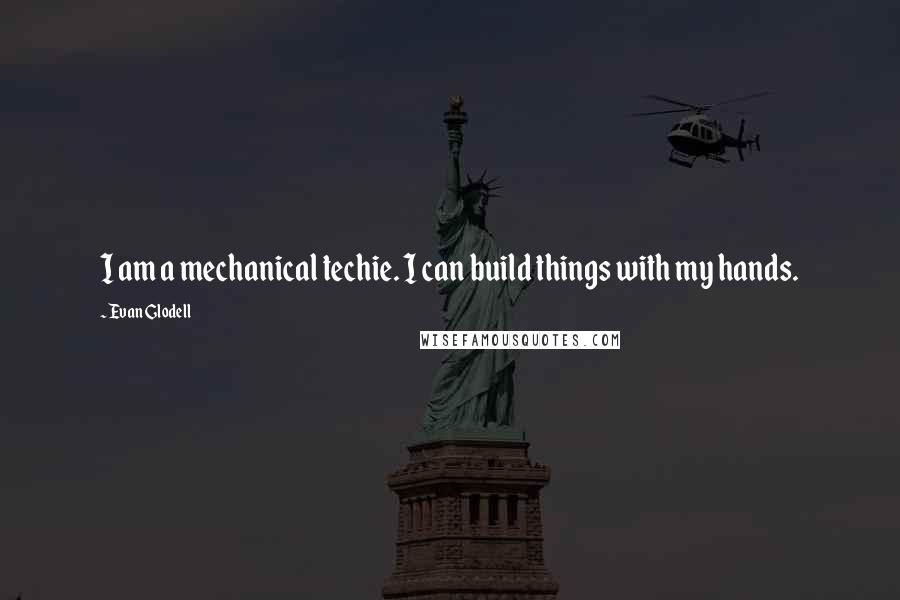 Evan Glodell Quotes: I am a mechanical techie. I can build things with my hands.