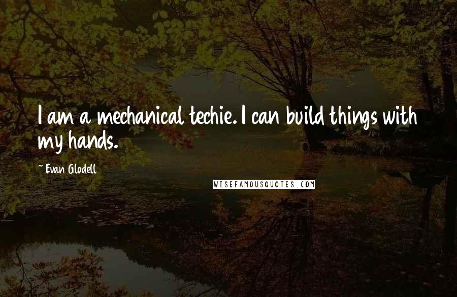 Evan Glodell Quotes: I am a mechanical techie. I can build things with my hands.