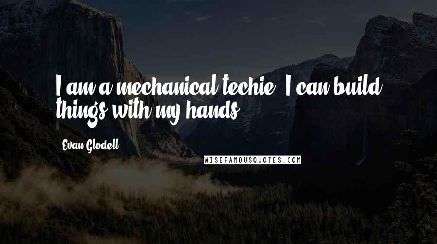 Evan Glodell Quotes: I am a mechanical techie. I can build things with my hands.