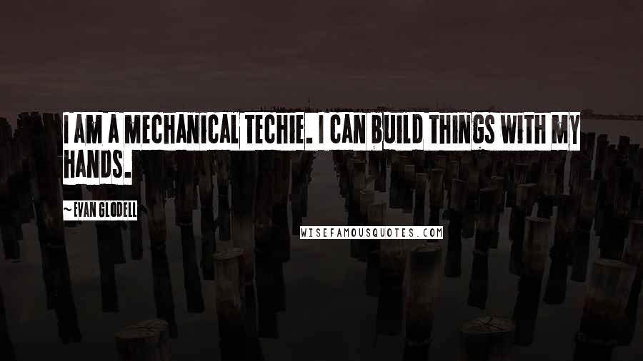 Evan Glodell Quotes: I am a mechanical techie. I can build things with my hands.