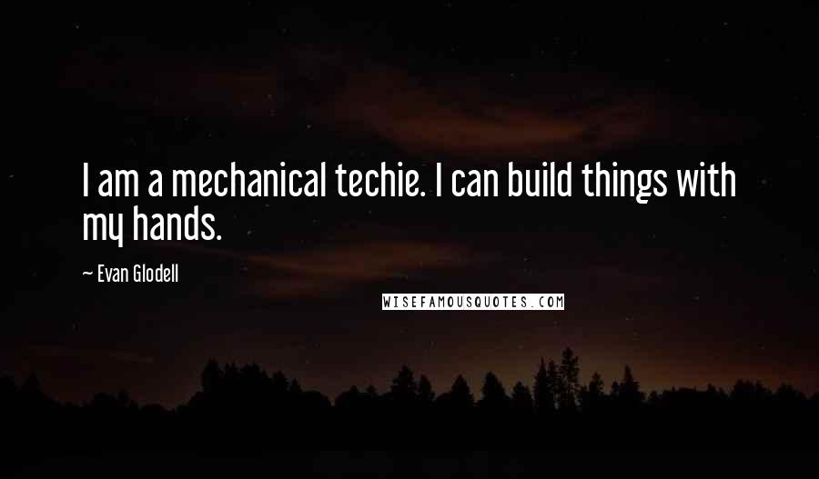 Evan Glodell Quotes: I am a mechanical techie. I can build things with my hands.