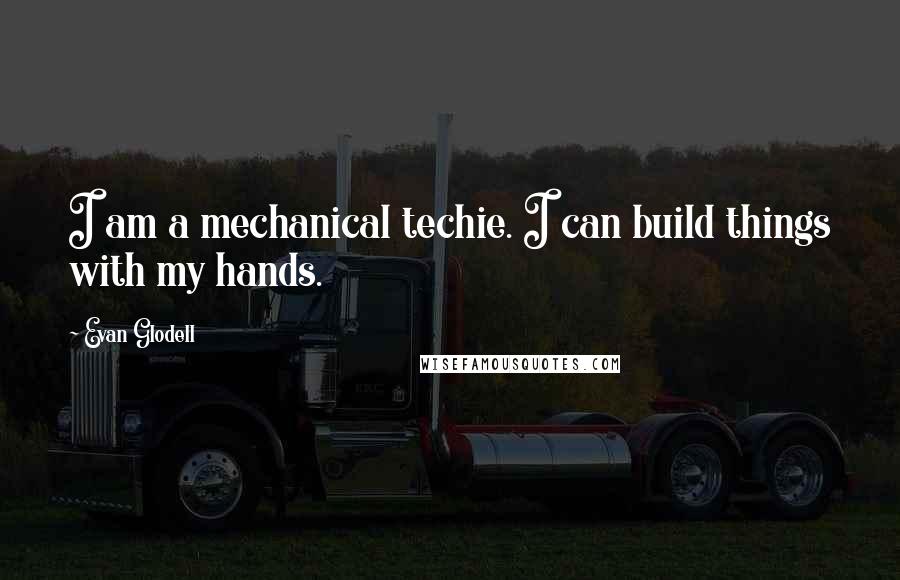 Evan Glodell Quotes: I am a mechanical techie. I can build things with my hands.