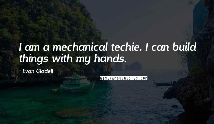 Evan Glodell Quotes: I am a mechanical techie. I can build things with my hands.