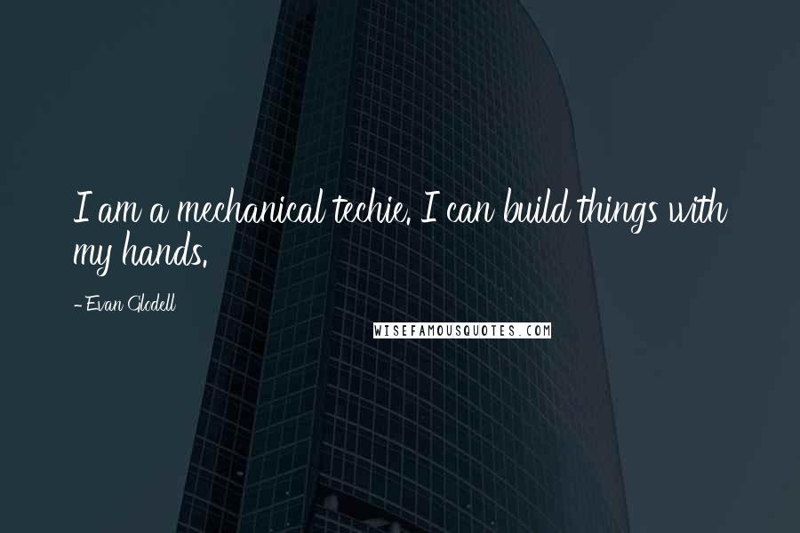 Evan Glodell Quotes: I am a mechanical techie. I can build things with my hands.