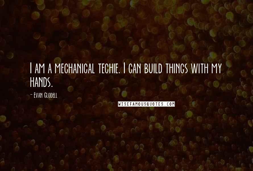 Evan Glodell Quotes: I am a mechanical techie. I can build things with my hands.