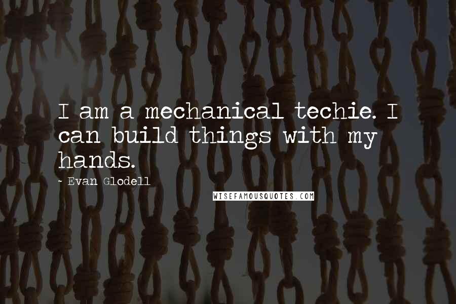 Evan Glodell Quotes: I am a mechanical techie. I can build things with my hands.