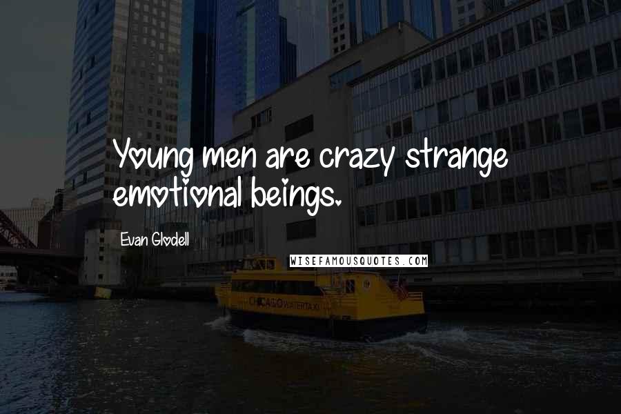 Evan Glodell Quotes: Young men are crazy strange emotional beings.