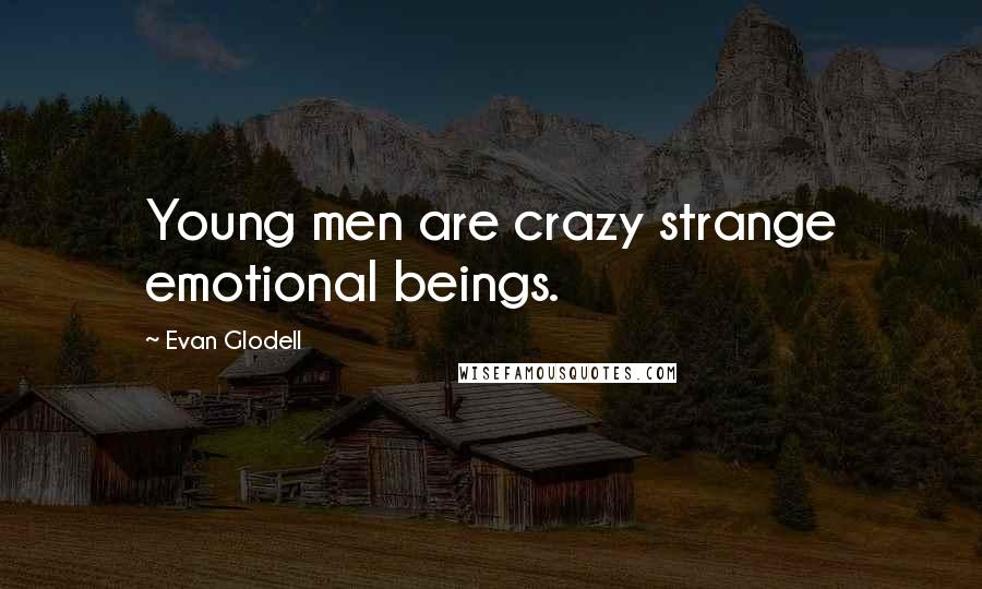 Evan Glodell Quotes: Young men are crazy strange emotional beings.