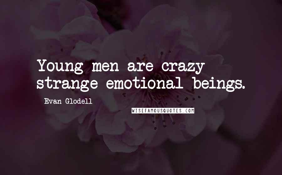 Evan Glodell Quotes: Young men are crazy strange emotional beings.