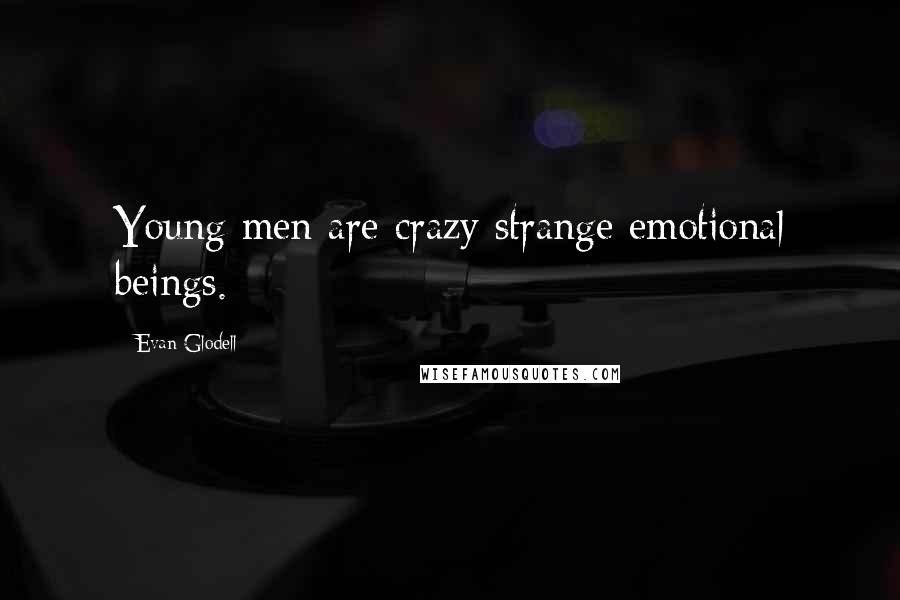 Evan Glodell Quotes: Young men are crazy strange emotional beings.