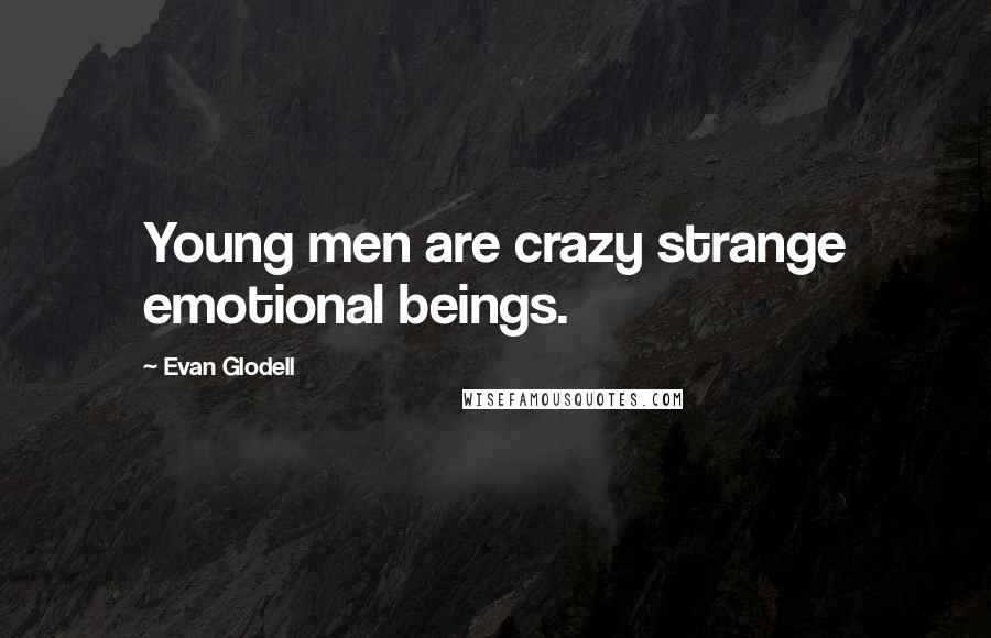 Evan Glodell Quotes: Young men are crazy strange emotional beings.