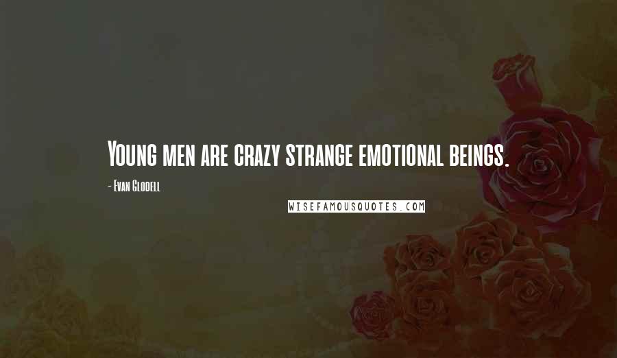 Evan Glodell Quotes: Young men are crazy strange emotional beings.