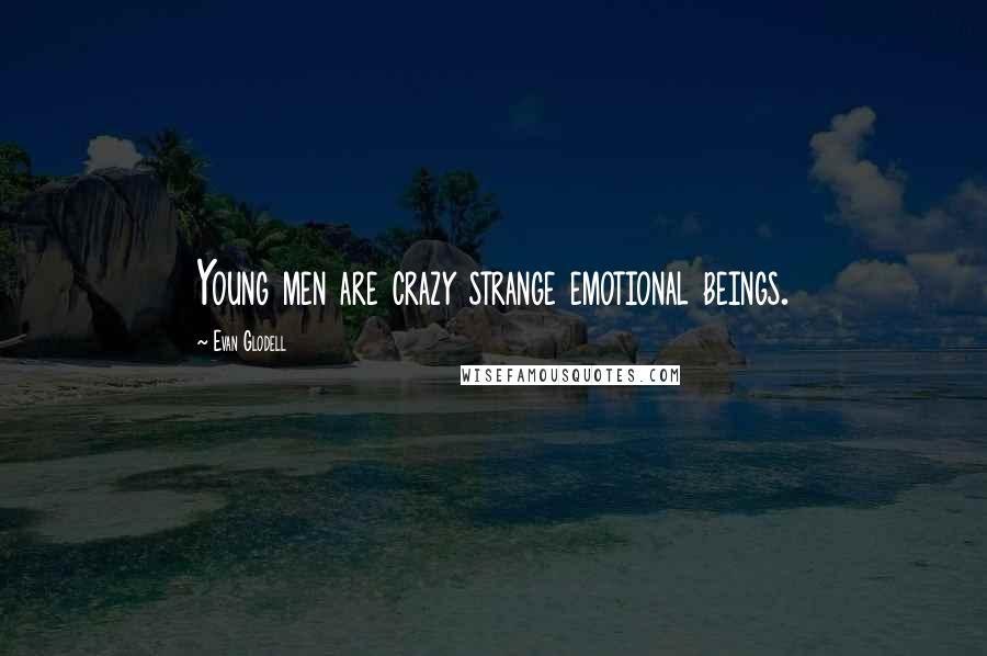 Evan Glodell Quotes: Young men are crazy strange emotional beings.