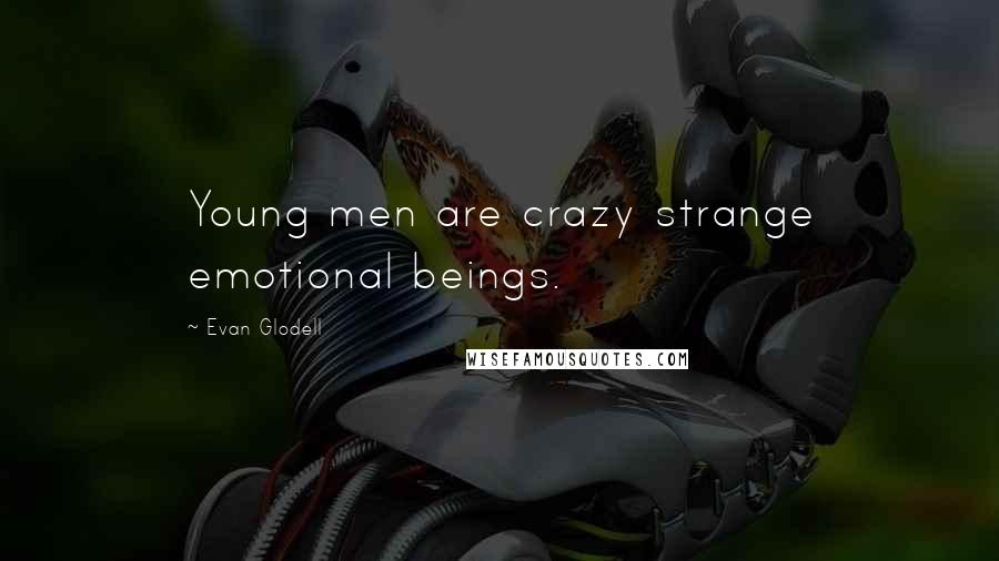 Evan Glodell Quotes: Young men are crazy strange emotional beings.