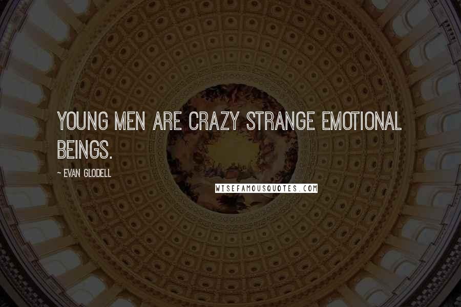 Evan Glodell Quotes: Young men are crazy strange emotional beings.