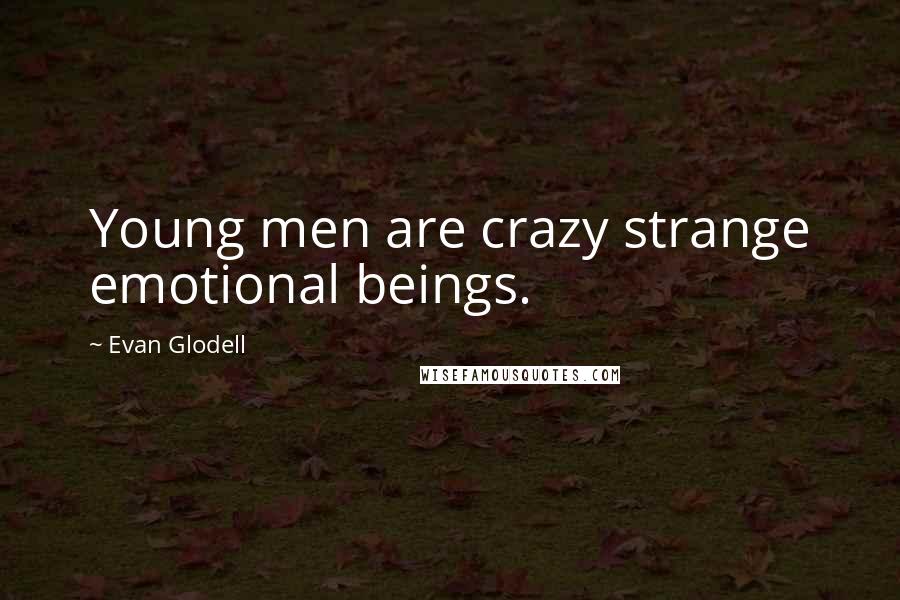 Evan Glodell Quotes: Young men are crazy strange emotional beings.