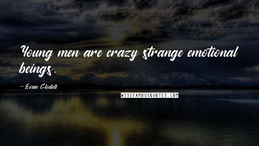 Evan Glodell Quotes: Young men are crazy strange emotional beings.