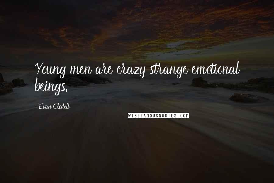 Evan Glodell Quotes: Young men are crazy strange emotional beings.