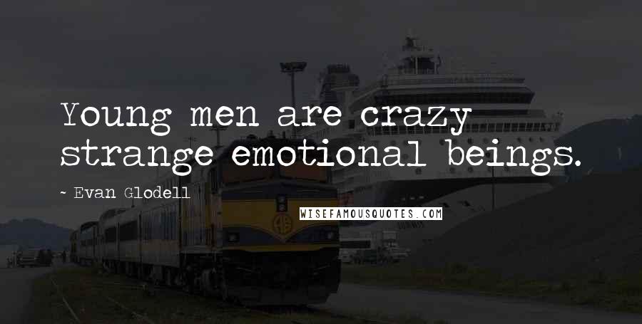 Evan Glodell Quotes: Young men are crazy strange emotional beings.