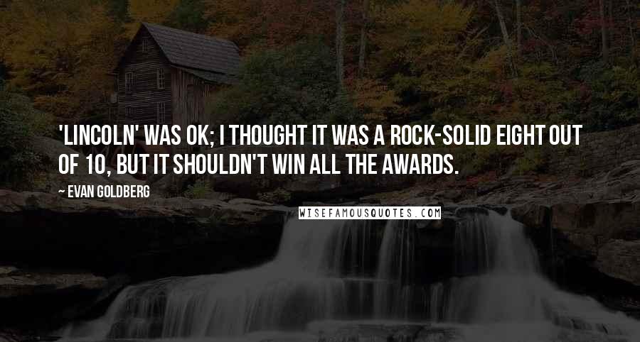 Evan Goldberg Quotes: 'Lincoln' was OK; I thought it was a rock-solid eight out of 10, but it shouldn't win all the awards.