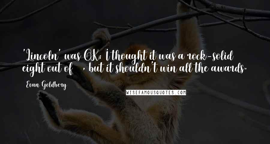 Evan Goldberg Quotes: 'Lincoln' was OK; I thought it was a rock-solid eight out of 10, but it shouldn't win all the awards.
