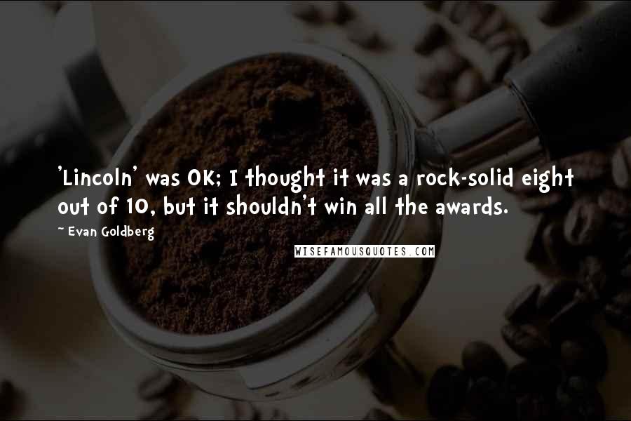 Evan Goldberg Quotes: 'Lincoln' was OK; I thought it was a rock-solid eight out of 10, but it shouldn't win all the awards.