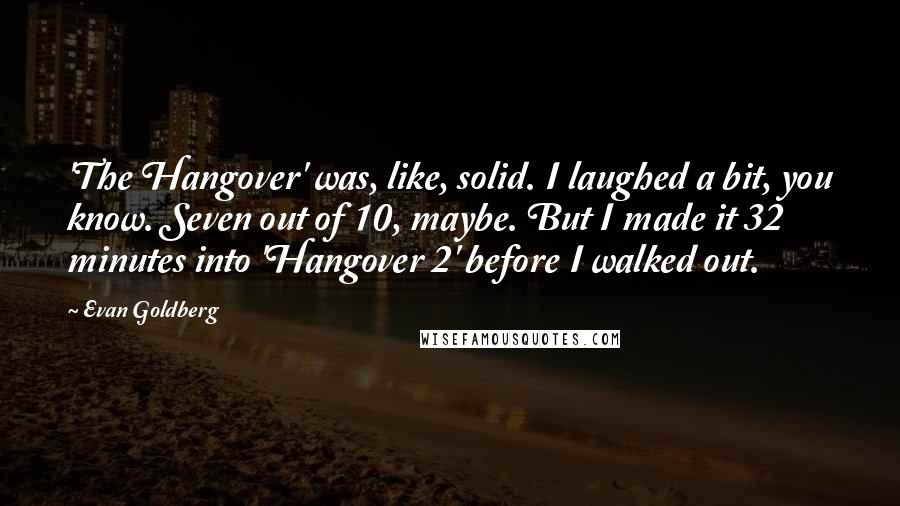 Evan Goldberg Quotes: 'The Hangover' was, like, solid. I laughed a bit, you know. Seven out of 10, maybe. But I made it 32 minutes into 'Hangover 2' before I walked out.