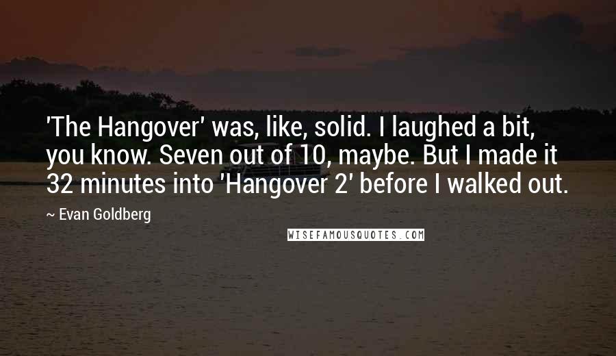 Evan Goldberg Quotes: 'The Hangover' was, like, solid. I laughed a bit, you know. Seven out of 10, maybe. But I made it 32 minutes into 'Hangover 2' before I walked out.