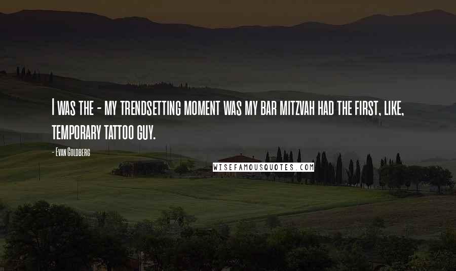 Evan Goldberg Quotes: I was the - my trendsetting moment was my bar mitzvah had the first, like, temporary tattoo guy.