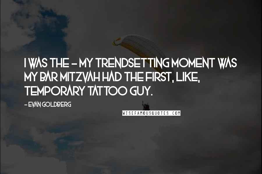 Evan Goldberg Quotes: I was the - my trendsetting moment was my bar mitzvah had the first, like, temporary tattoo guy.