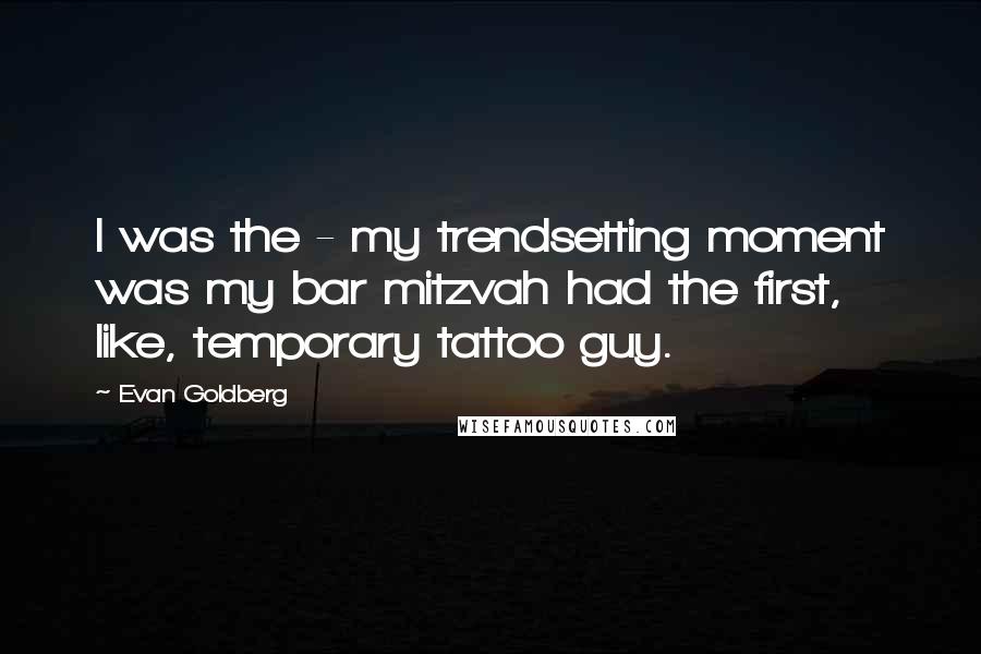 Evan Goldberg Quotes: I was the - my trendsetting moment was my bar mitzvah had the first, like, temporary tattoo guy.