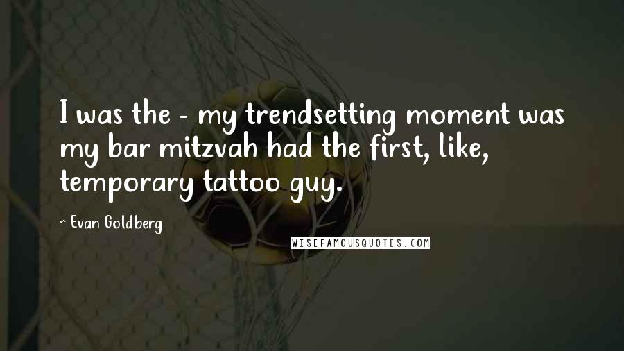 Evan Goldberg Quotes: I was the - my trendsetting moment was my bar mitzvah had the first, like, temporary tattoo guy.