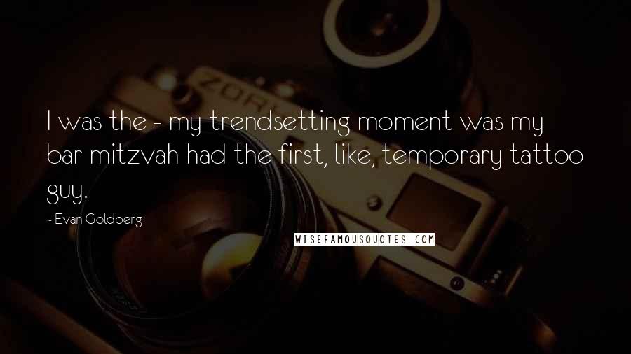 Evan Goldberg Quotes: I was the - my trendsetting moment was my bar mitzvah had the first, like, temporary tattoo guy.