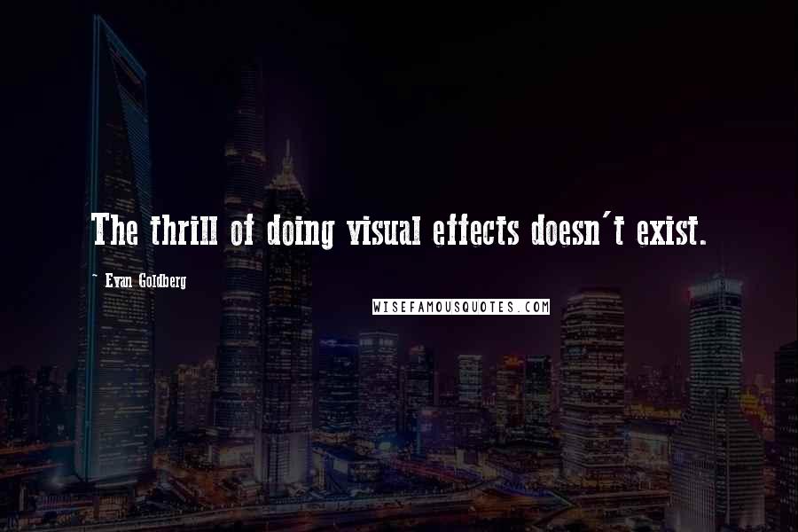 Evan Goldberg Quotes: The thrill of doing visual effects doesn't exist.