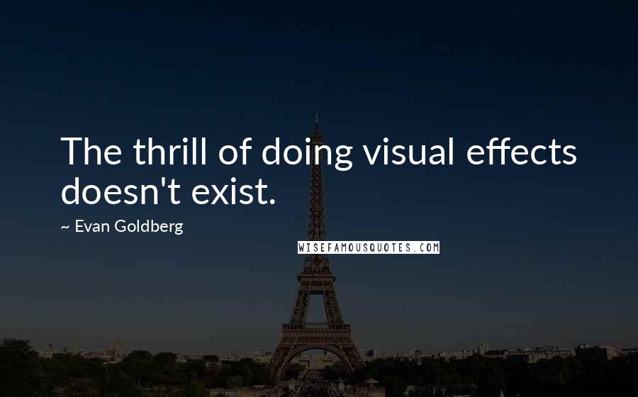 Evan Goldberg Quotes: The thrill of doing visual effects doesn't exist.