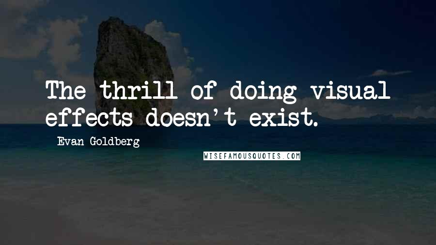 Evan Goldberg Quotes: The thrill of doing visual effects doesn't exist.