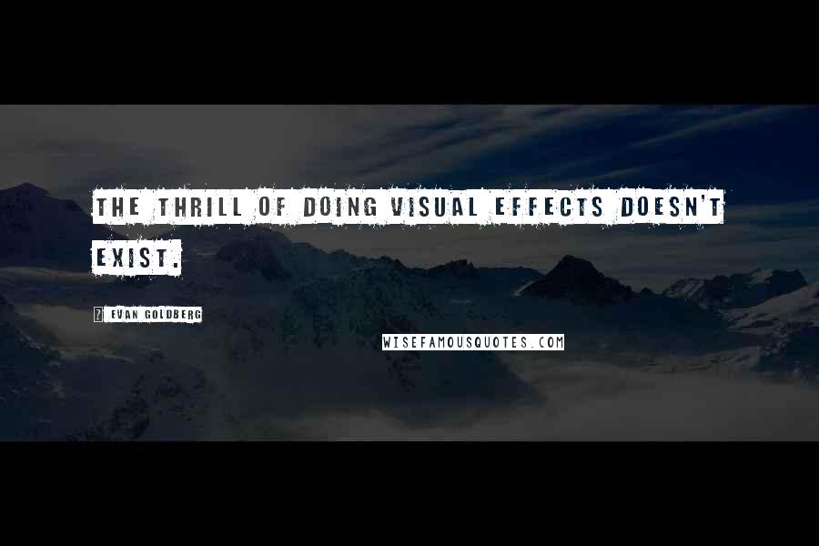 Evan Goldberg Quotes: The thrill of doing visual effects doesn't exist.