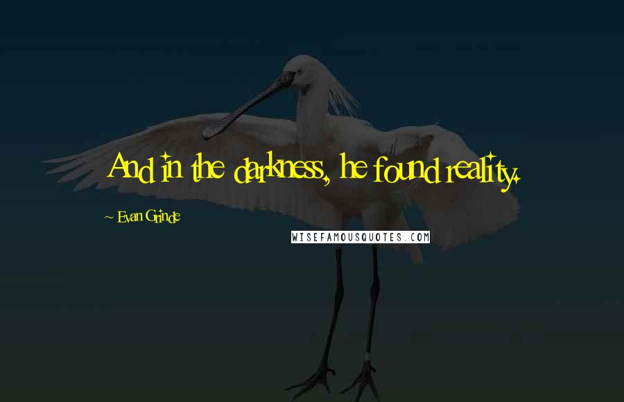 Evan Grinde Quotes: And in the darkness, he found reality.