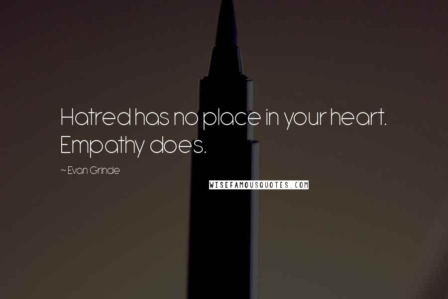 Evan Grinde Quotes: Hatred has no place in your heart. Empathy does.