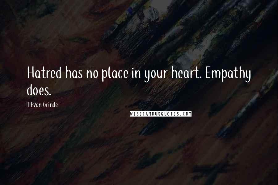 Evan Grinde Quotes: Hatred has no place in your heart. Empathy does.