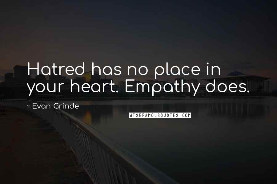 Evan Grinde Quotes: Hatred has no place in your heart. Empathy does.